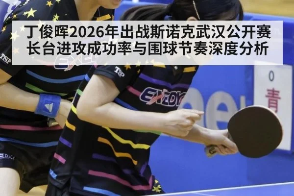 丁俊晖2026年出战斯诺克武汉公开赛 长台进攻成功率与围球节奏深度分析