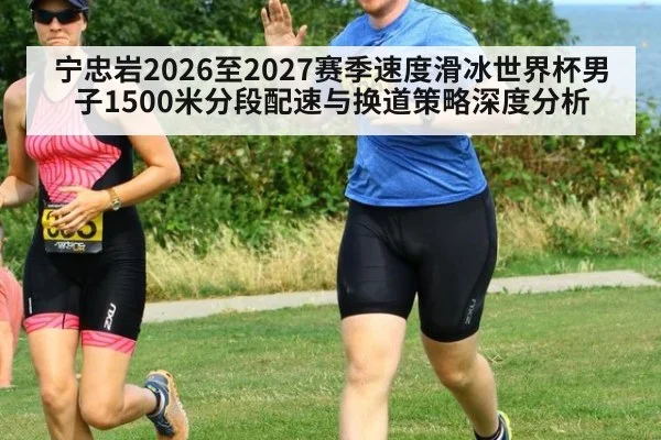 宁忠岩2026至2027赛季速度滑冰世界杯男子1500米分段配速与换道策略深度分析