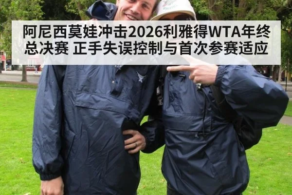 阿尼西莫娃冲击2026利雅得WTA年终总决赛 正手失误控制与首次参赛适应